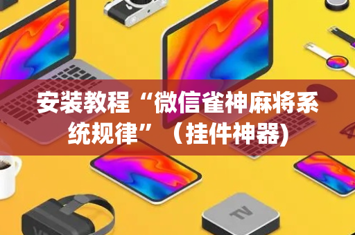 安装教程“微信雀神麻将系统规律”（挂件神器)