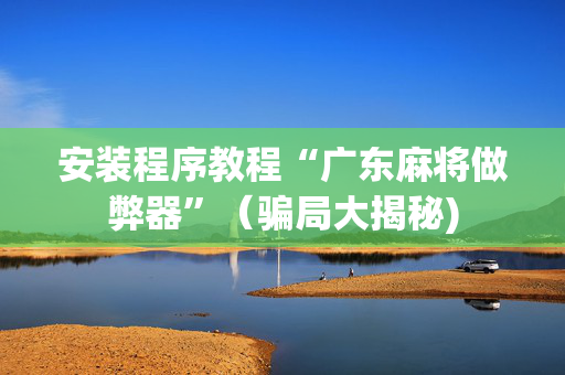安装程序教程“广东麻将做弊器”（骗局大揭秘)