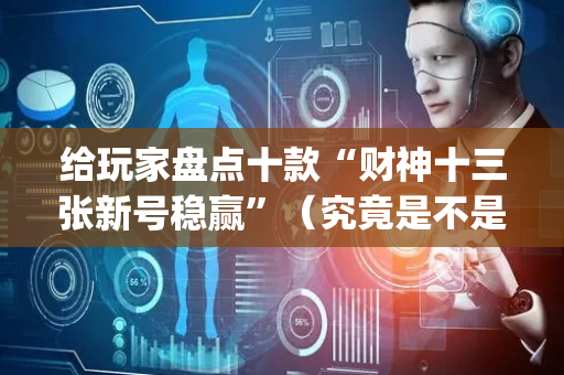 给玩家盘点十款“财神十三张新号稳赢”（究竟是不是有挂)