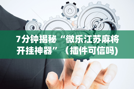 7分钟揭秘“微乐江苏麻将开挂神器”（插件可信吗)