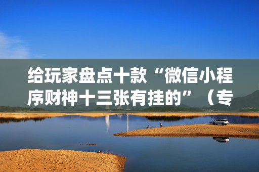 给玩家盘点十款“微信小程序财神十三张有挂的”（专用神器下载)