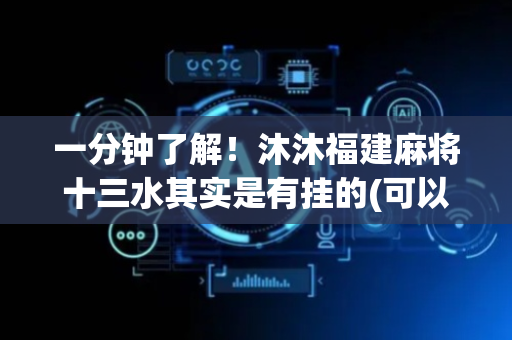 一分钟了解！沐沐福建麻将十三水其实是有挂的(可以设置输赢吗)