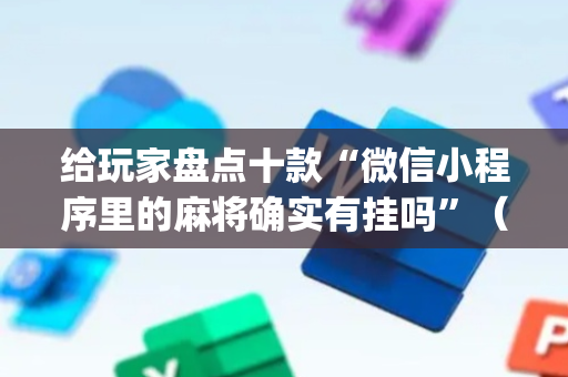 给玩家盘点十款“微信小程序里的麻将确实有挂吗”（怎么调胜率)