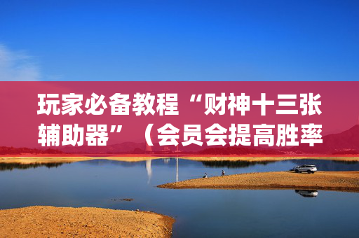 玩家必备教程“财神十三张辅助器”（会员会提高胜率吗)