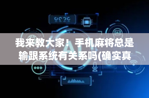 我来教大家！手机麻将总是输跟系统有关系吗(确实真有挂)