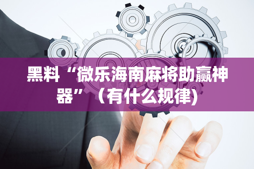 黑料“微乐海南麻将助赢神器”（有什么规律)