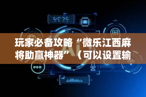 玩家必备攻略“微乐江西麻将助赢神器”（可以设置输赢吗)