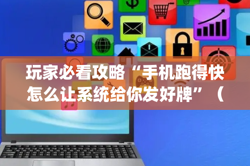 玩家必看攻略“手机跑得快怎么让系统给你发好牌”（辅助器通用版)
