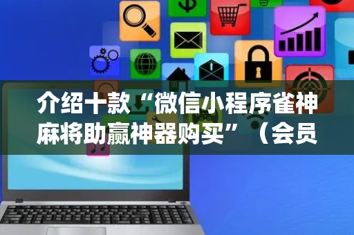 介绍十款“微信小程序雀神麻将助赢神器购买”（会员会提高胜率吗)