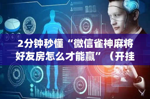 2分钟秒懂“微信雀神麻将好友房怎么才能赢”（开挂辅助器插件)