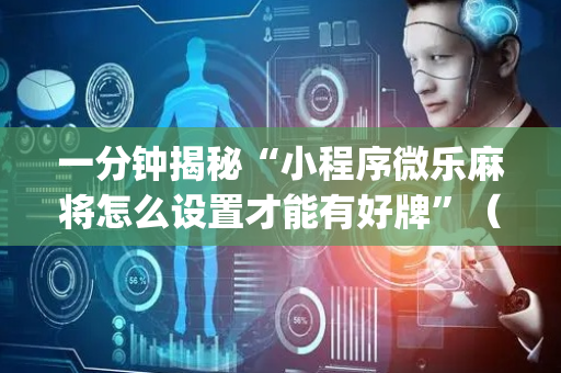 一分钟揭秘“小程序微乐麻将怎么设置才能有好牌”（软件出售)