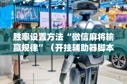 胜率设置方法“微信麻将输赢规律”（开挂辅助器脚本)