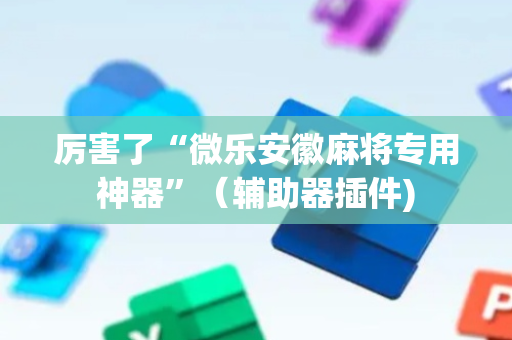 厉害了“微乐安徽麻将专用神器”（辅助器插件)