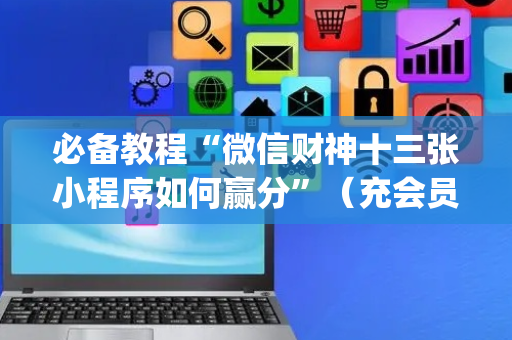 必备教程“微信财神十三张小程序如何赢分”（充会员胜率高)