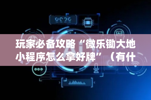玩家必备攻略“微乐锄大地小程序怎么拿好牌”（有什么诀窍)