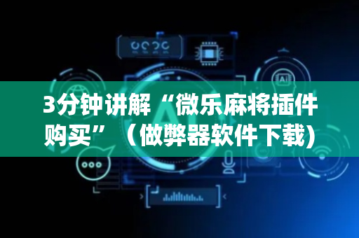 3分钟讲解“微乐麻将插件购买”（做弊器软件下载)