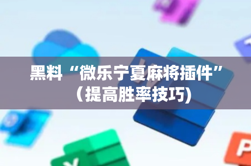 黑料“微乐宁夏麻将插件”（提高胜率技巧)