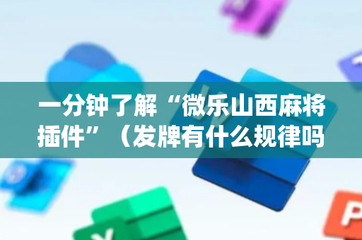 一分钟了解“微乐山西麻将插件”（发牌有什么规律吗)