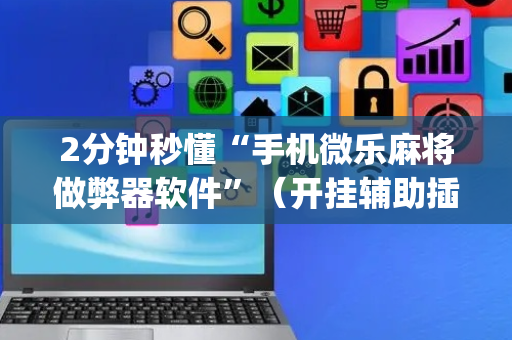 2分钟秒懂“手机微乐麻将做弊器软件”（开挂辅助插件)