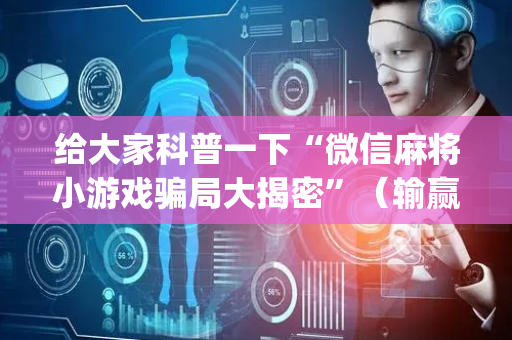 给大家科普一下“微信麻将小游戏骗局大揭密”（输赢规律)