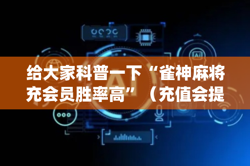 给大家科普一下“雀神麻将充会员胜率高”（充值会提高胜率么)