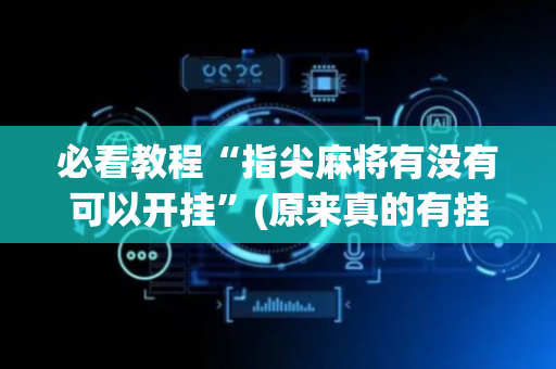 必看教程“指尖麻将有没有可以开挂”(原来真的有挂)-抖音