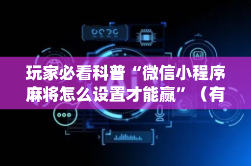 玩家必看科普“微信小程序麻将怎么设置才能赢”（有什么诀窍)