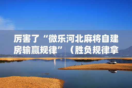 厉害了“微乐河北麻将自建房输赢规律”（胜负规律拿好牌)