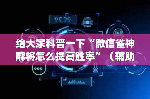 给大家科普一下“微信雀神麻将怎么提高胜率”（辅助器通用版)