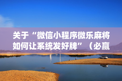 关于“微信小程序微乐麻将如何让系统发好牌”（必赢神器)