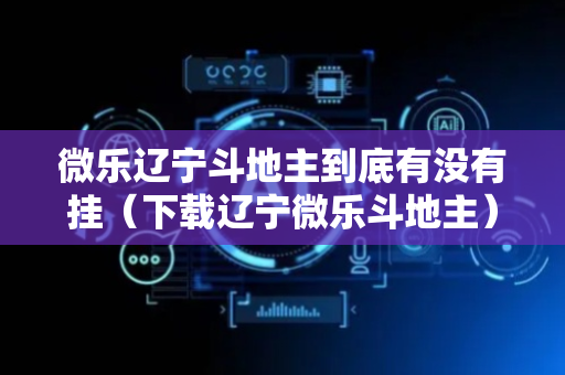 微乐辽宁斗地主到底有没有挂（下载辽宁微乐斗地主）