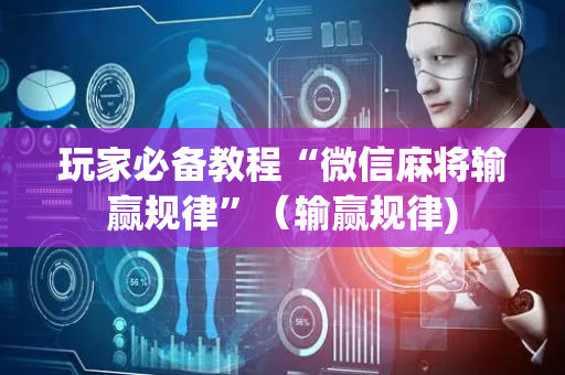 玩家必备教程“微信麻将输赢规律”（输赢规律)