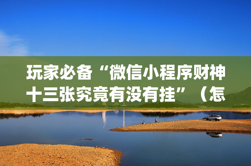 玩家必备“微信小程序财神十三张究竟有没有挂”（怎么让系统给你发好牌)