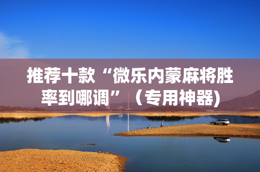 推荐十款“微乐内蒙麻将胜率到哪调”（专用神器)