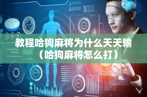 教程哈狗麻将为什么天天输（哈狗麻将怎么打）