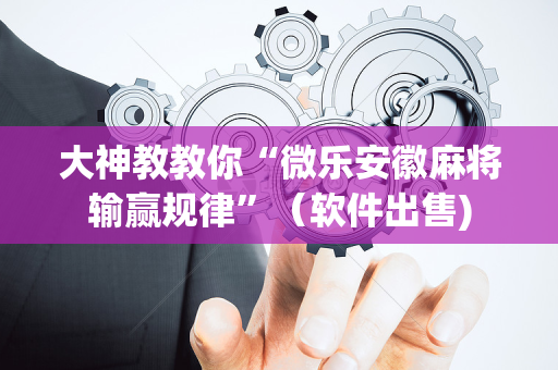 大神教教你“微乐安徽麻将输赢规律”（软件出售)
