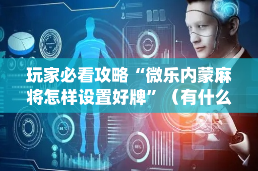 玩家必看攻略“微乐内蒙麻将怎样设置好牌”（有什么规律)
