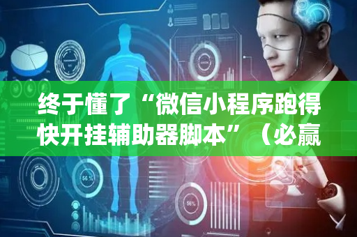 终于懂了“微信小程序跑得快开挂辅助器脚本”（必赢神器免费安装)