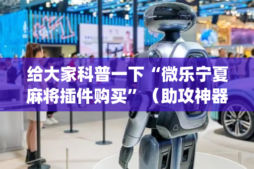 给大家科普一下“微乐宁夏麻将插件购买”（助攻神器)