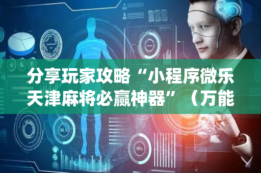分享玩家攻略“小程序微乐天津麻将必赢神器”（万能开挂器)
