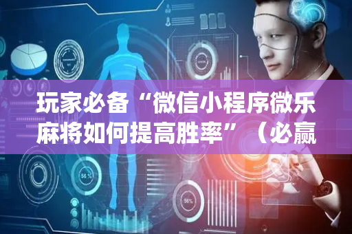 玩家必备“微信小程序微乐麻将如何提高胜率”（必赢神器辅助器)