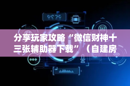 分享玩家攻略“微信财神十三张辅助器下载”（自建房胜负规律)