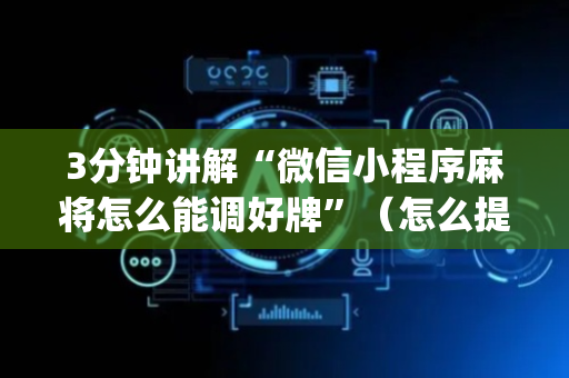 3分钟讲解“微信小程序麻将怎么能调好牌”（怎么提高胜率)