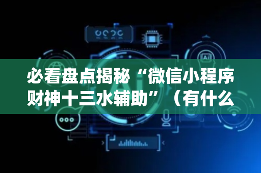 必看盘点揭秘“微信小程序财神十三水辅助”（有什么诀窍)