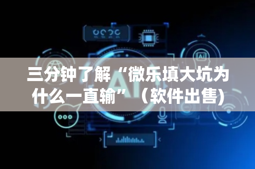 三分钟了解“微乐填大坑为什么一直输”（软件出售)