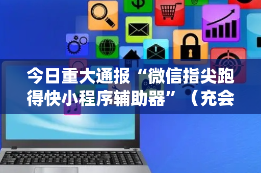 今日重大通报“微信指尖跑得快小程序辅助器”（充会员胜率高)