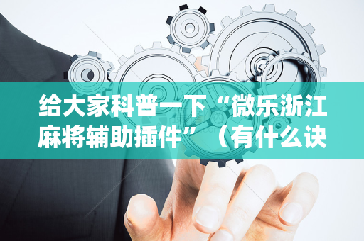 给大家科普一下“微乐浙江麻将辅助插件”（有什么诀窍)