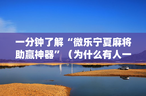 一分钟了解“微乐宁夏麻将助赢神器”（为什么有人一直赢)