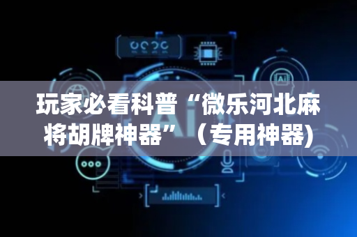 玩家必看科普“微乐河北麻将胡牌神器”（专用神器)