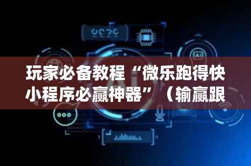 玩家必备教程“微乐跑得快小程序必赢神器”（输赢跟id号有关系吗)